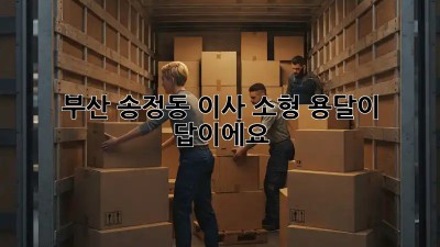 부산 송정동 이사? 소형 용달이 답이에요!